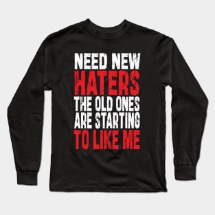 Need New Haters The Old Ones Are Starting To Like Me Long Sleeve T-Shirt